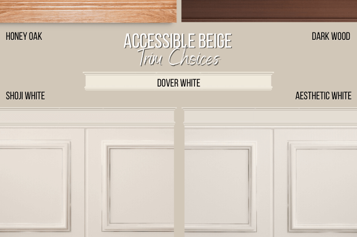 Accessible Beige with off white and wood trim choices, including dark wood, oak, Dover White, Aesthetic White, and Shoji White.