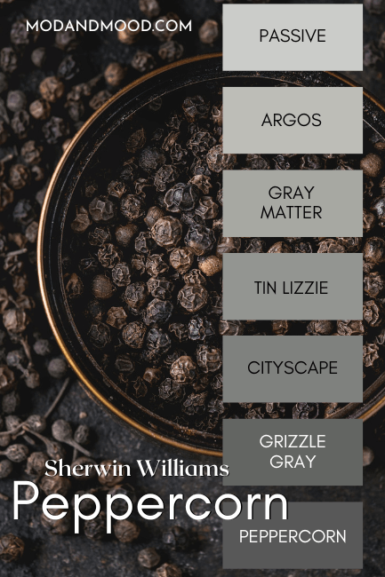 The Peppercorn color strip features all gray paint colors from light to dark: 
Passive, Argos, Gray Matter, Tin Lizzie, Cityscape, Grizzle Gray, and Peppercorn.